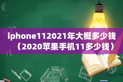 iphone112021年大概多少钱（2020苹果手机11多少钱）