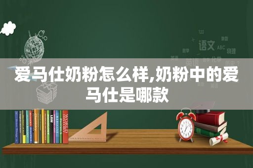 爱马仕奶粉怎么样,奶粉中的爱马仕是哪款