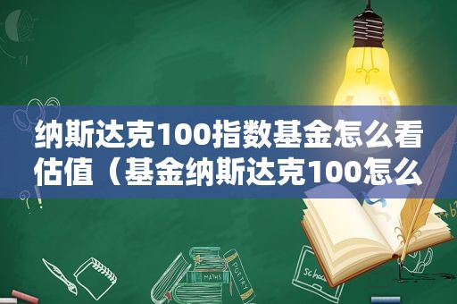 纳斯达克100指数基金怎么看估值（基金纳斯达克100怎么看涨跌）