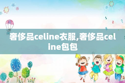 奢侈品celine衣服,奢侈品celine包包