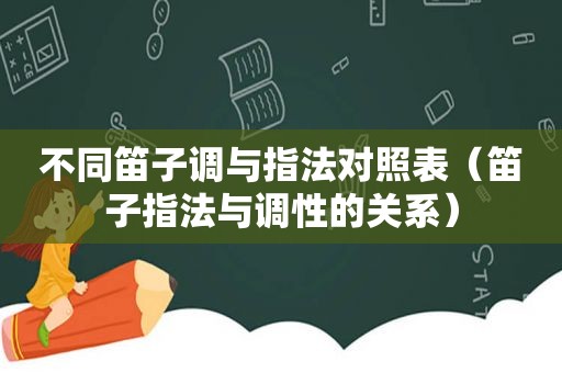 不同笛子调与指法对照表（笛子指法与调性的关系）