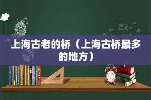 上海古老的桥（上海古桥最多的地方）