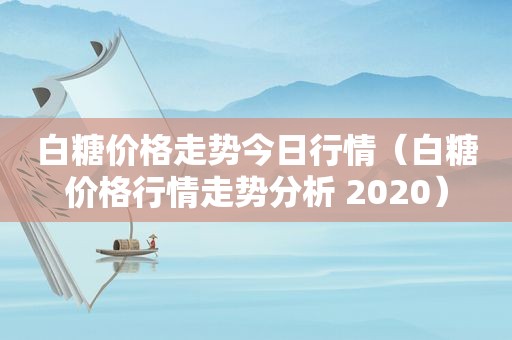 白糖价格走势今日行情（白糖价格行情走势分析 2020）