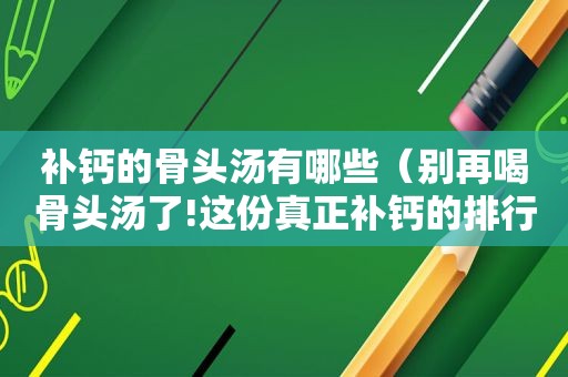 补钙的骨头汤有哪些（别再喝骨头汤了!这份真正补钙的排行榜,你一定想不到）