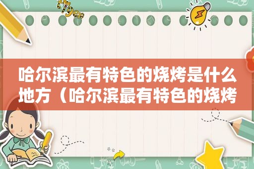 哈尔滨最有特色的烧烤是什么地方（哈尔滨最有特色的烧烤是什么品牌）