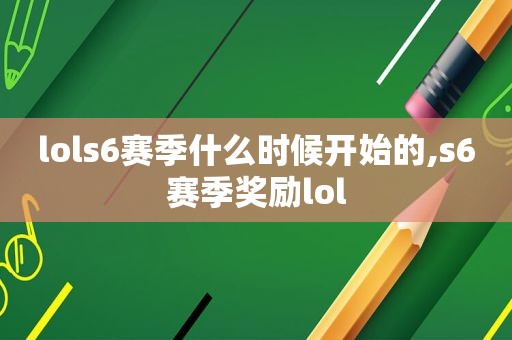 lols6赛季什么时候开始的,s6赛季奖励lol