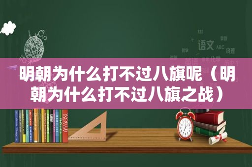 明朝为什么打不过八旗呢（明朝为什么打不过八旗之战）