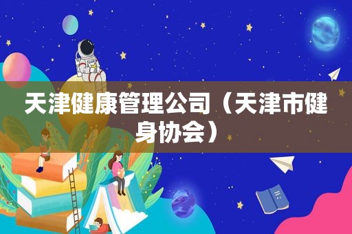 天津健康管理公司（天津市健身协会）