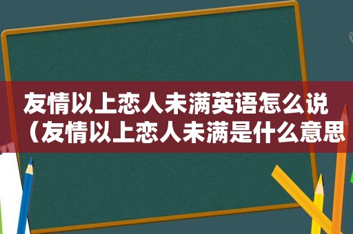 友情以上恋人未满英语怎么说（友情以上恋人未满是什么意思?）