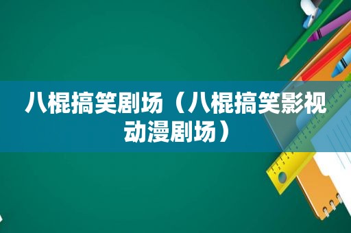 八棍搞笑剧场（八棍搞笑影视动漫剧场）