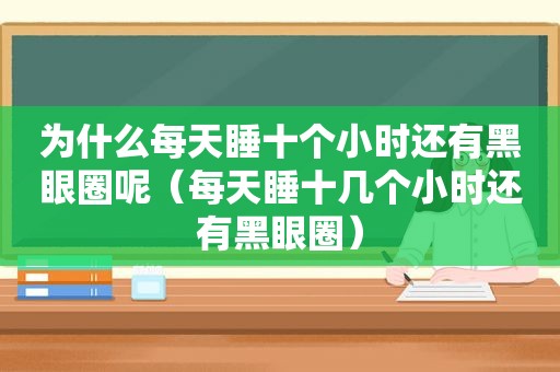 为什么每天睡十个小时还有黑眼圈呢（每天睡十几个小时还有黑眼圈）