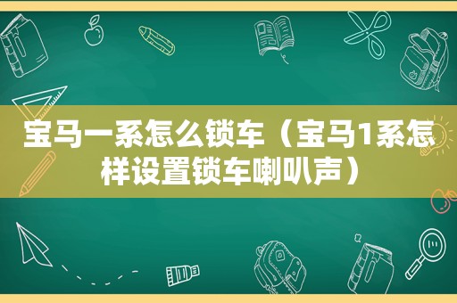 宝马一系怎么锁车（宝马1系怎样设置锁车喇叭声）