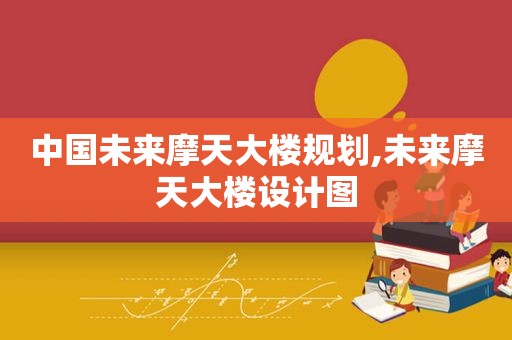 中国未来摩天大楼规划,未来摩天大楼设计图