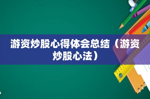 游资炒股心得体会总结（游资炒股心法）