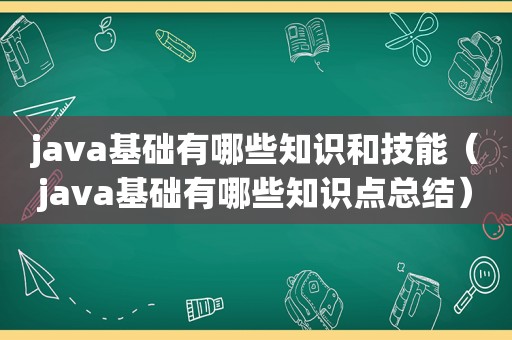 java基础有哪些知识和技能（java基础有哪些知识点总结）