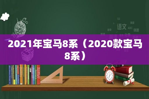 2021年宝马8系（2020款宝马8系）