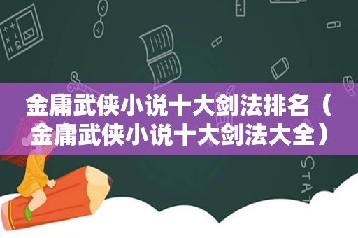 金庸武侠小说十大剑法排名（金庸武侠小说十大剑法大全）