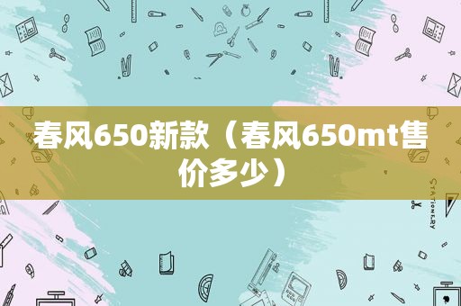 春风650新款（春风650mt售价多少）