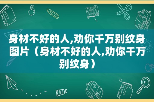 身材不好的人,劝你千万别纹身图片（身材不好的人,劝你千万别纹身）