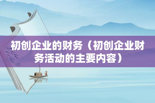 初创企业的财务（初创企业财务活动的主要内容）