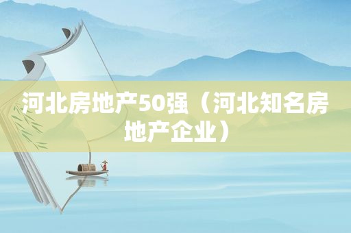 河北房地产50强（河北知名房地产企业）