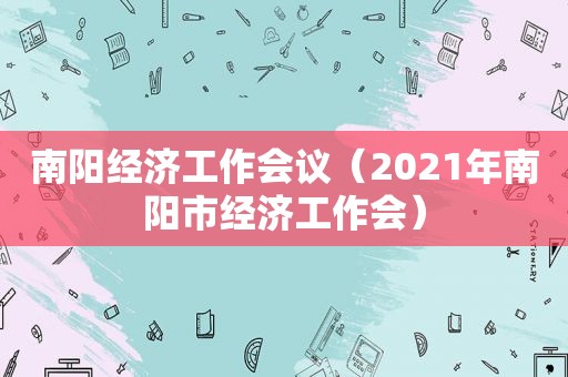 南阳经济工作会议（2021年南阳市经济工作会）