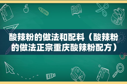 酸辣粉的做法和配料（酸辣粉的做法正宗重庆酸辣粉配方）