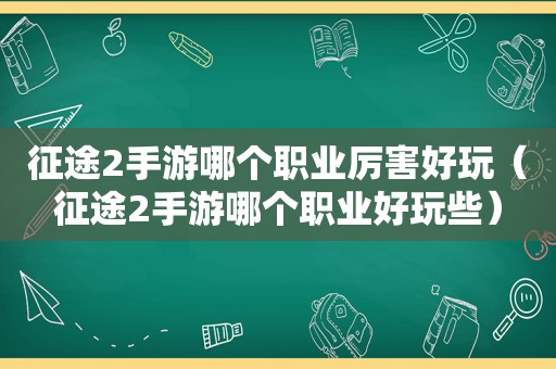 征途2手游哪个职业厉害好玩（征途2手游哪个职业好玩些）