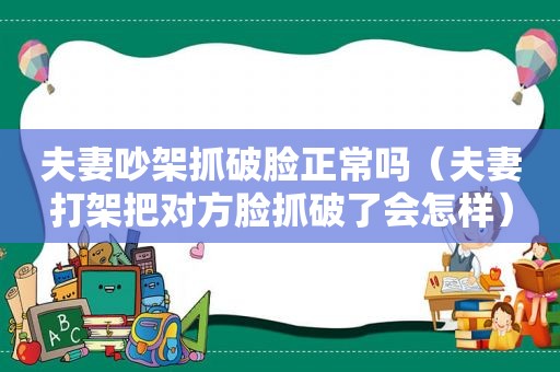 夫妻吵架抓破脸正常吗（夫妻打架把对方脸抓破了会怎样）