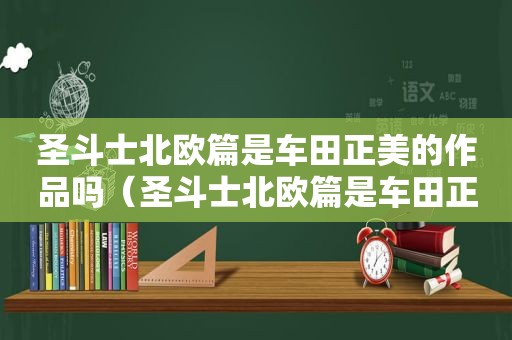 圣斗士北欧篇是车田正美的作品吗（圣斗士北欧篇是车田正美做的吗）