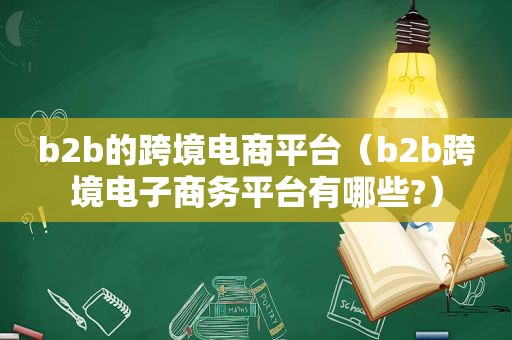 b2b的跨境电商平台（b2b跨境电子商务平台有哪些?）