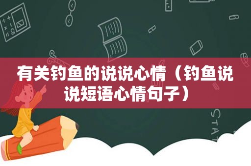 有关钓鱼的说说心情（钓鱼说说短语心情句子）