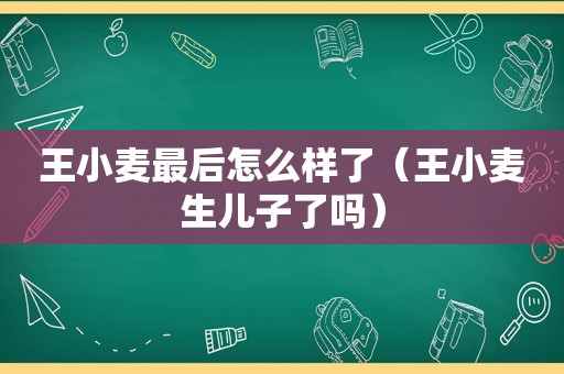 王小麦最后怎么样了（王小麦生儿子了吗）