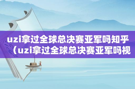 uzi拿过全球总决赛亚军吗知乎（uzi拿过全球总决赛亚军吗视频）