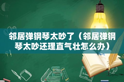 邻居弹钢琴太吵了（邻居弹钢琴太吵还理直气壮怎么办）