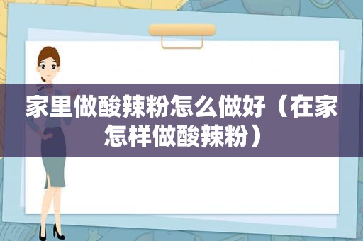 家里做酸辣粉怎么做好（在家怎样做酸辣粉）