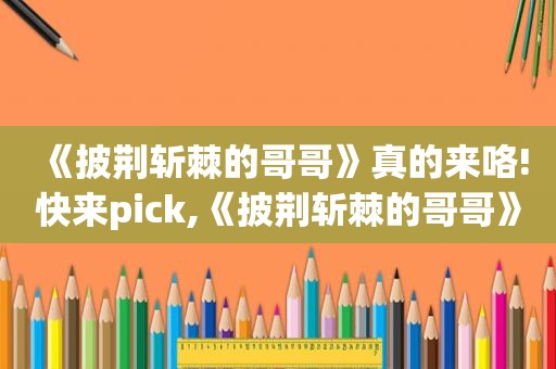 《披荆斩棘的哥哥》真的来咯!快来pick,《披荆斩棘的哥哥》!哥哥们的才艺你知道多少?