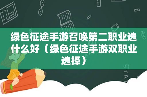 绿色征途手游召唤第二职业选什么好（绿色征途手游双职业选择）