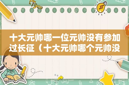 十大元帅哪一位元帅没有参加过长征（十大元帅哪个元帅没有参加过长征）