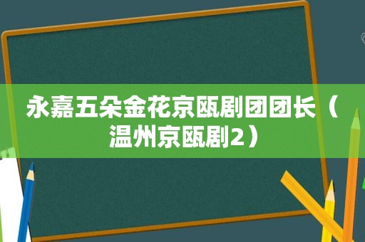 永嘉五朵金花京瓯剧团团长（温州京瓯剧2）