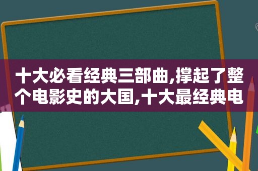 十大必看经典三部曲,撑起了整个电影史的大国,十大最经典电影三部曲