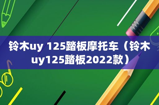 铃木uy 125踏板摩托车（铃木uy125踏板2022款）