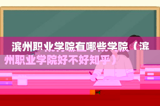 滨州职业学院有哪些学院（滨州职业学院好不好知乎）