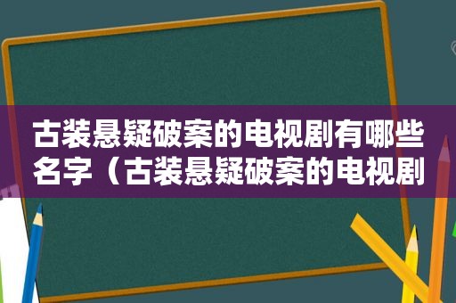 古装悬疑破案的电视剧有哪些名字（古装悬疑破案的电视剧有哪些好看）