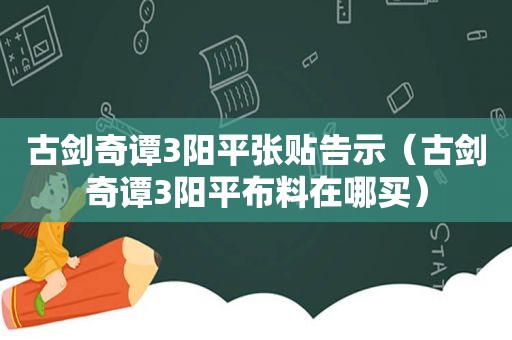 古剑奇谭3阳平张贴告示（古剑奇谭3阳平布料在哪买）