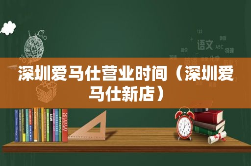 深圳爱马仕营业时间（深圳爱马仕新店）