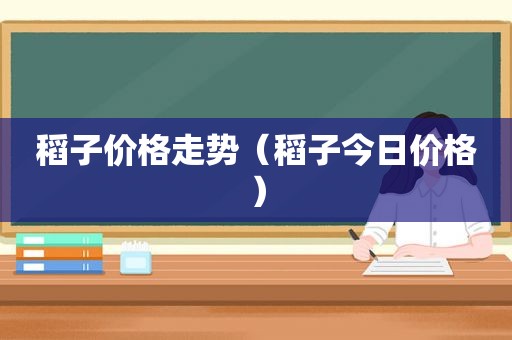 稻子价格走势（稻子今日价格）