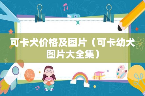 可卡犬价格及图片（可卡幼犬图片大全集）