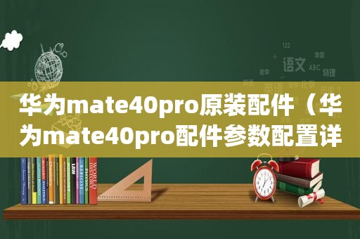 华为mate40pro原装配件（华为mate40pro配件参数配置详细）