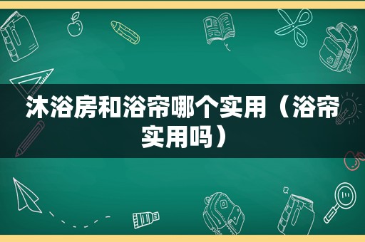 沐浴房和浴帘哪个实用（浴帘实用吗）